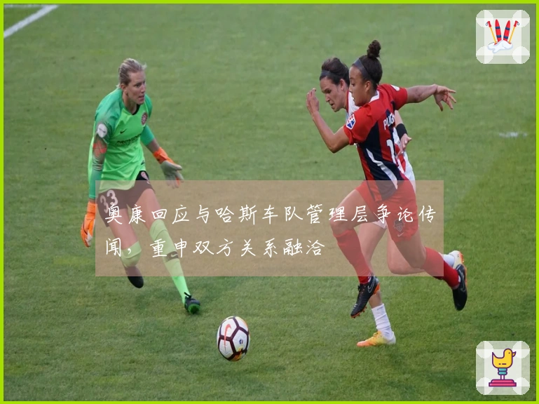 奥康回应与哈斯车队管理层争论传闻,重申双方关系融洽